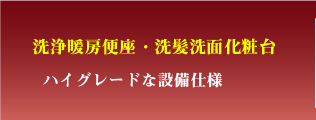 洗浄暖房便座・洗髪洗面化粧台 ハイグレードな設備仕様